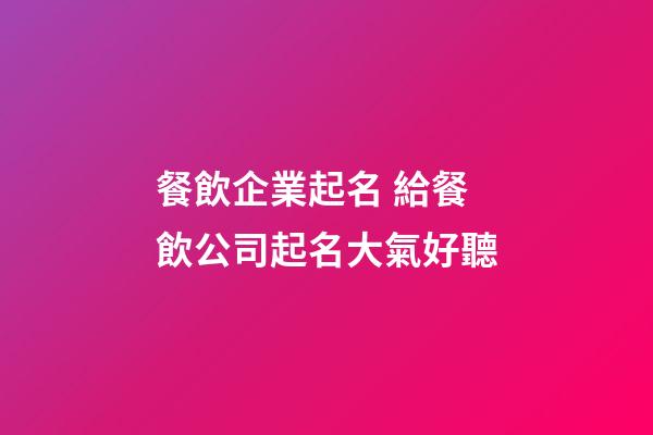 餐飲企業起名 給餐飲公司起名大氣好聽-第1張-公司起名-玄機派